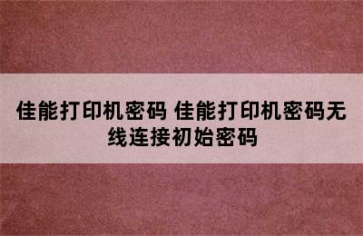 佳能打印机密码 佳能打印机密码无线连接初始密码